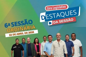 Destaques da 6ª Sessão Ordinária. Entenda as decisões da última sessão da Câmara