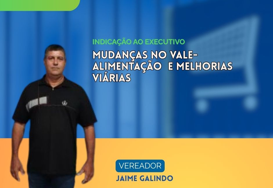 Vereador Jaime Galindo solicita mudanças em vale-alimentação e cobra melhorias viárias